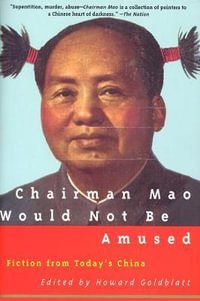 Chairman Mao Would Not Be Amused : Fiction from Today's China - Howard Goldblatt