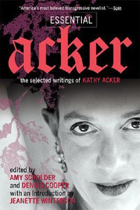 Essential Acker : The Selected Writings of Kathy Acker - Kathy Acker