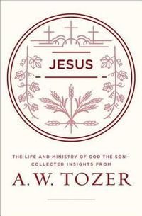 Jesus : The Life and Ministry of God the Son--Collected Insights from A. W. Tozer - A W Tozer