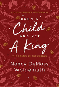 Born a Child and Yet a King : The Gospel in the Carols: An Advent Devotional - Nancy DeMoss Wolgemuth