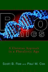 Bioethics : A Christian Approach in a Pluralistic Age - Scott Rae