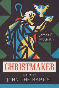 Christmaker : A Life of John the Baptist - James F. McGrath