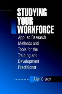 Studying Your Workforce : Applied Research Methods and Tools for the Training and Development Practitioner - Alan Clardy