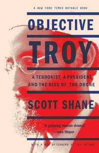 Objective Troy : A Terrorist, a President, and the Rise of the Drone - Scott Shane