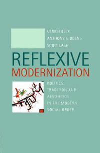 Reflexive Modernization : Politics, Tradition and Aesthetics in the Modern Social Order - Ulrich Beck