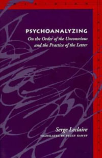 Psychoanalyzing : On the Order of the Unconscious and the Practice of the Letter - Serge LeClaire