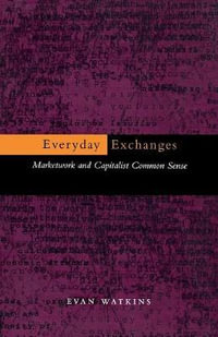 Everyday Exchanges : Marketwork and Capitalist Common Sense - Evan Watkins