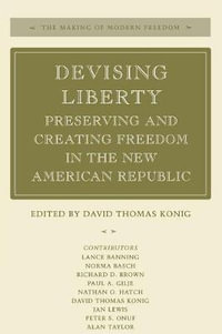 Devising Liberty : Preserving and Creating Freedom in the New American Republic - David Thomas Konig