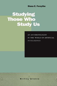 Studying Those Who Study Us : An Anthropologist in the World of Artificial Intelligence - Diana E. Forsythe