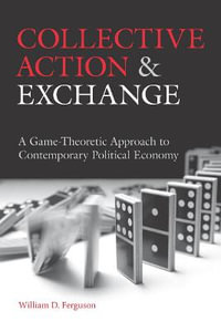Collective Action and Exchange : A Game-Theoretic Approach to Contemporary Political Economy - William D. Ferguson