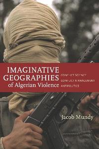 Imaginative Geographies of Algerian Violence : Conflict Science, Conflict Management, Antipolitics - Jacob Mundy