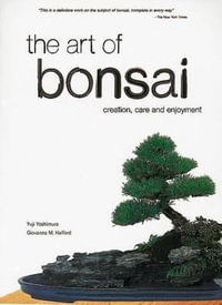 The Art of Bonsai : Creation, Care and Enjoyment - Yuji Yoshimura