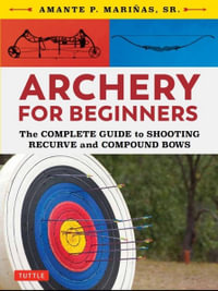 Archery for Beginners : The Complete Guide to Shooting Recurve and Compound Bows - Amante P. Marinas Sr.