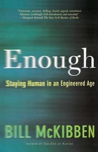 Enough : Staying Human in an Engineered Age - Bill McKibben