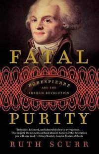 Fatal Purity : Robespierre and the French Revolution - Ruth Scurr