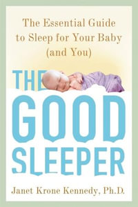 The Good Sleeper : The Essential Guide to Sleep for Your Baby--And You - Janet Krone Kennedy