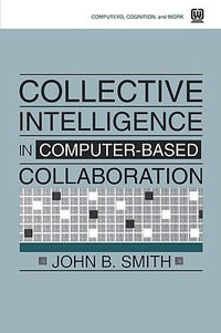 Collective Intelligence in Computer-Based Collaboration : Computers, Cognition, and Work Series - John B. Smith