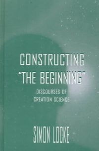 Constructing the Beginning : Discourses of Creation Science - Simon Locke