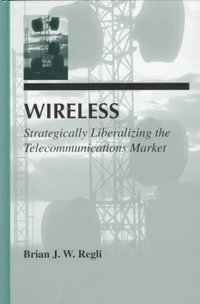 Wireless : Strategically Liberalizing the Telecommunications Market - Brian J.W. Regli