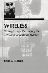 Wireless : Strategically Liberalizing the Telecommunications Market - Brian J.W. Regli