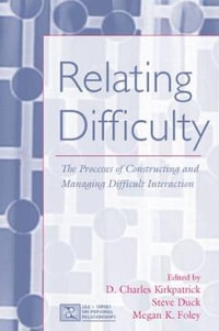 Relating Difficulty : The Processes of Constructing and Managing Difficult Interaction - D. Charles Kirkpatrick