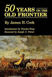 Fifty Years on the Old Frontier as Cowboy, Hunter, Guide, Scout and Ranchman - James H. Cook