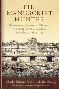 The Manuscript Hunter Volume 84 : Brasseur de Bourbourg's Travels through Central America and Mexico, 1854-1859 - Charles Etienne Brasseur de Bourbourg