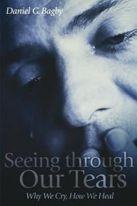 Seeing Through our Tears : Why We Cry, How We Heal - Daniel G. Bagby
