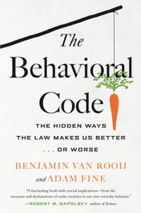 The Behavioral Code : The Hidden Ways the Law Makes Us Better . or Worse - Benjamin van Rooij