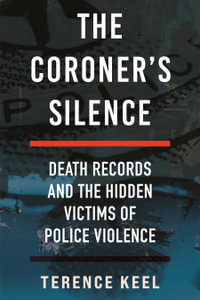 The Coroner's Silence : Death Records and the Hidden Victims of Police Violence - Terence Keel