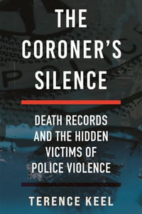 The Coroner's Silence : Death Records and the Hidden Victims of Police Violence - Terence Keel