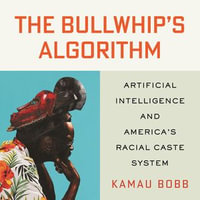 The Bullwhip's Algorithm : Artificial Intelligence and America's Racial Caste System - David Fothergill