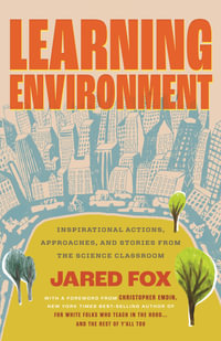 Learning Environment : Inspirational Actions, Approaches, and Stories from the Science Classroom - Jared Fox