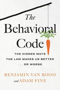 The Behavioral Code : The Hidden Ways the Law Makes Us Better . or Worse - Benjamin van Rooij