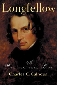 Longfellow : A Rediscovered Life - Charles C. Calhoun