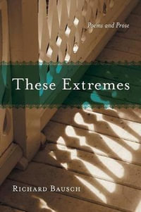 These Extremes : Poems and Prose - Richard Bausch