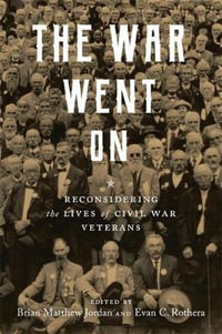 The War Went On : Reconsidering the Lives of Civil War Veterans - Brian Matthew Jordan