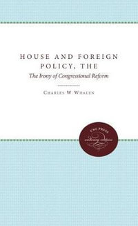 The House and Foreign Policy : The Irony of Congressional Reform - Charles Whalen
