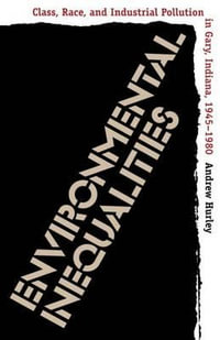 Environmental Inequalities : Class, Race, and Industrial Pollution in Gary, Indiana, 1945-1980 - Andrew Hurley