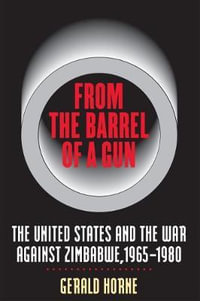 From the Barrel of a Gun : The United States and the War against Zimbabwe, 1965-1980 - Gerald Horne