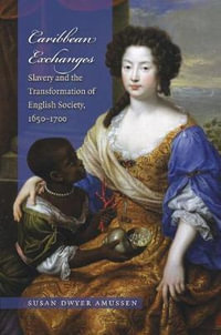 Caribbean Exchanges : Slavery and the Transformation of English Society, 1640-1700 - Susan Dwyer Amussen