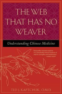 The Web That Has No Weaver : Understanding Chinese Medicine - Ted J. Kaptchuk