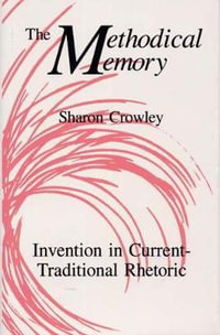 The Methodical Memory : Invention in Current-Traditional Rhetoric - Sharon Crowley