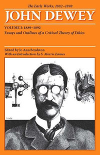The Early Works of John Dewey, Volume 3, 1882 - 1898 : Essays and Outlines of a Critical Theory of Ethics, 1889-1892 - John Dewey