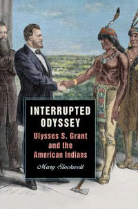 Interrupted Odyssey : Ulysses S. Grant and the American Indians - Mary Stockwell