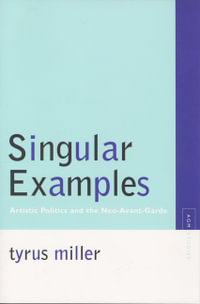 Singular Examples : Artistic Politics and the Neo-Avant-Garde - Tyrus Miller