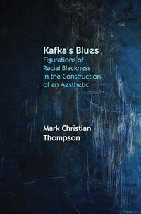 Kafka's Blues : Figurations of Racial Blackness in the Construction of an Aesthetic - Mark Christian Thompson