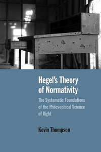 Hegel's Theory of Normativity : The Systematic Foundations of the Philosophical Science of Right - Kevin Thompson