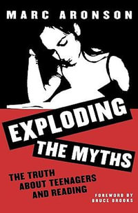 Exploding the Myths : The Truth about Teenagers and Reading - Marc Aronson