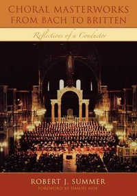 Choral Masterworks from Bach to Britten : Reflections of a Conductor - Robert J. Summer